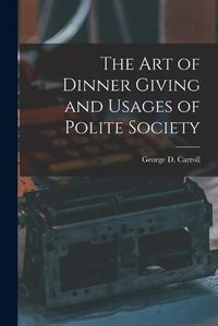 Cover image for The Art of Dinner Giving and Usages of Polite Society