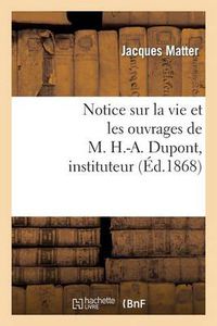 Cover image for Notice Sur La Vie Et Les Ouvrages de M. H.-A. Dupont, Instituteur