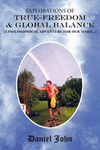 Cover image for Explorations of True Freedom and Global Balance: {A Philosophical Adventure for Our Times}
