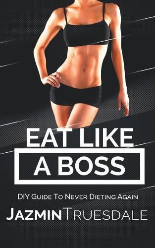 Cover image for Eat Like A Boss: DIY Guide To Never Dieting Again