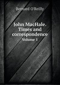 Cover image for John MacHale. Times and correspondence Volume 1