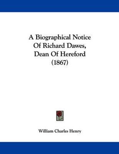 Cover image for A Biographical Notice of Richard Dawes, Dean of Hereford (1867)