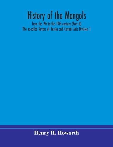 Cover image for History of the Mongols, from the 9th to the 19th century (Part II) The so-called Tartars of Russia and Central Asia Division 1