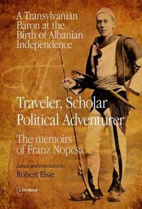 Cover image for Traveler, Scholar, Political Adventurer: A Transylvanian Baron at the Birth of Albanian Independence: the Memoirs of Franz Nopcsa