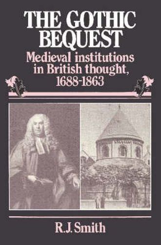 Cover image for The Gothic Bequest: Medieval Institutions in British Thought, 1688-1863