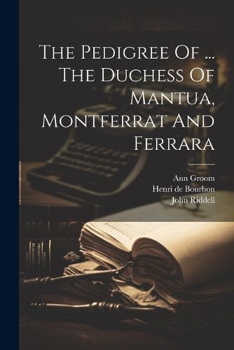 The Pedigree Of ... The Duchess Of Mantua, Montferrat And Ferrara