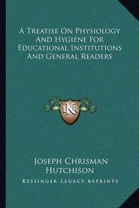 Cover image for A Treatise on Physiology and Hygiene for Educational Institutions and General Readers