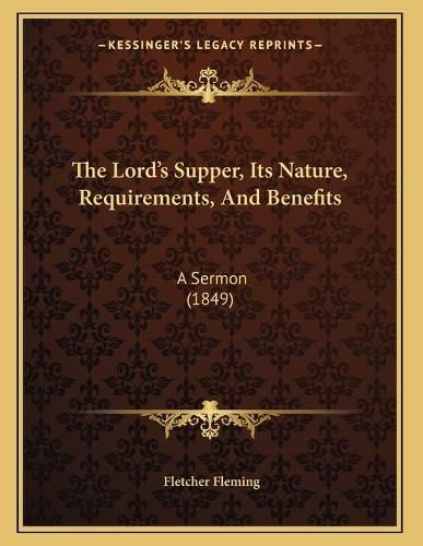 Cover image for The Lord's Supper, Its Nature, Requirements, and Benefits: A Sermon (1849)