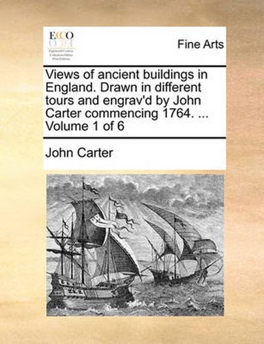 Cover image for Views of Ancient Buildings in England. Drawn in Different Tours and Engrav'd by John Carter Commencing 1764. ... Volume 1 of 6