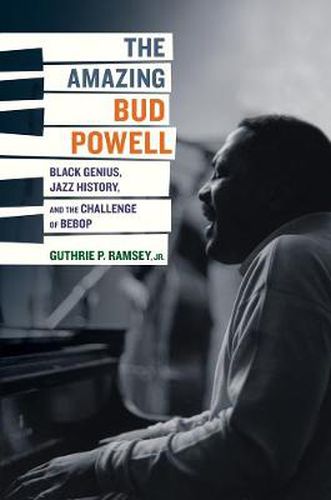 Cover image for The Amazing Bud Powell: Black Genius, Jazz History, and the Challenge of Bebop