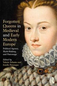 Cover image for Forgotten Queens in Medieval and Early Modern Europe: Political Agency, Myth-making, and Patronage