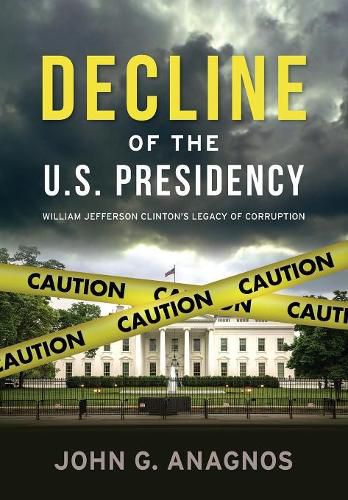 Cover image for Decline of the U.S. Presidency: William Jefferson Clinton's Legacy of Corruption