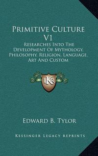 Cover image for Primitive Culture V1: Researches Into the Development of Mythology, Philosophy, Religion, Language, Art and Custom