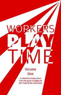 Cover image for Workers Play Time: A collection of plays born from the great struggles of the Trade Union movement