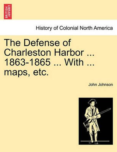 Cover image for The Defense of Charleston Harbor ... 1863-1865 ... With ... maps, etc.