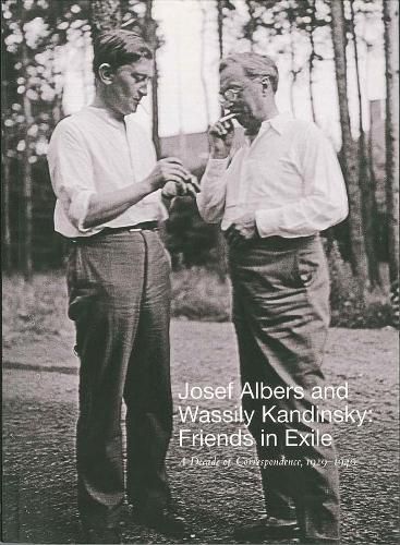 Josef Albers and Wassily Kandinsky: Friends in Exile: A Decade of Correspondence, 1929-1940