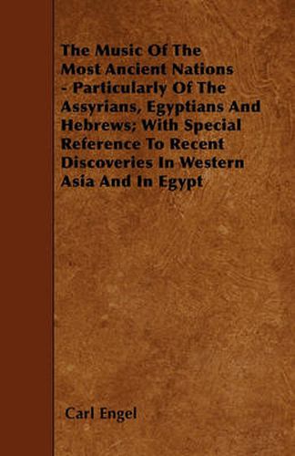 The Music Of The Most Ancient Nations - Particularly Of The Assyrians, Egyptians And Hebrews; With Special Reference To Recent Discoveries In Western Asia And In Egypt