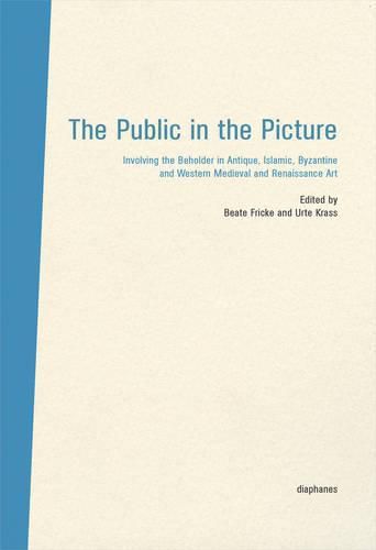 Cover image for The Public in the Picture - Involving the Beholder  in Antique, Islamic, Byzantine and Western Medieval and Renaissance Art