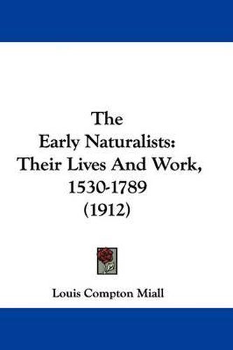 Cover image for The Early Naturalists: Their Lives and Work, 1530-1789 (1912)