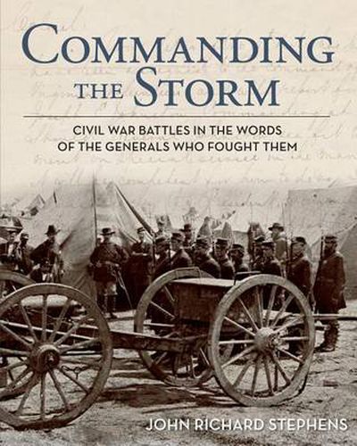 Commanding the Storm: Civil War Battles In The Words Of The Generals Who Fought Them