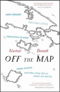 Cover image for Off the Map: Lost Spaces, Invisible Cities, Forgotten Islands, Feral Places and What They Tell Us About the World