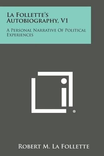 La Follette's Autobiography, V1: A Personal Narrative of Political Experiences