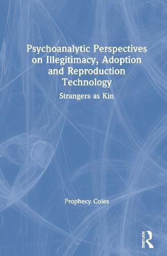 Psychoanalytic Perspectives on Illegitimacy, Adoption and Reproduction Technology: Strangers as Kin