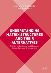 Cover image for Understanding Matrix Structures and their Alternatives: The Key to Designing and Managing Large, Complex Organizations