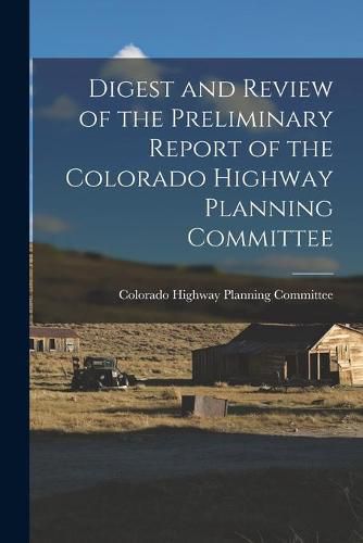 Cover image for Digest and Review of the Preliminary Report of the Colorado Highway Planning Committee