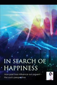 Cover image for IN SEARCH OF HAPPINESS, the soul's perspective: Effect of Past Lives on IDF in Present Life, Scripts & Steps of Past Life Therapy, Interpretation of Guidance from Spirit Guides Council
