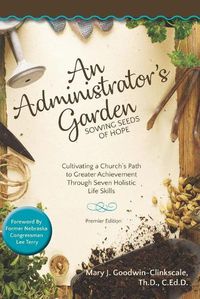 Cover image for An Administrator's Garden - Sowing Seeds of Hope: Cultivating a Church's Path to Greater Achievement Through Seven Holistic Life Skills