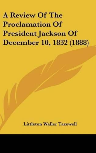 Cover image for A Review of the Proclamation of President Jackson of December 10, 1832 (1888)