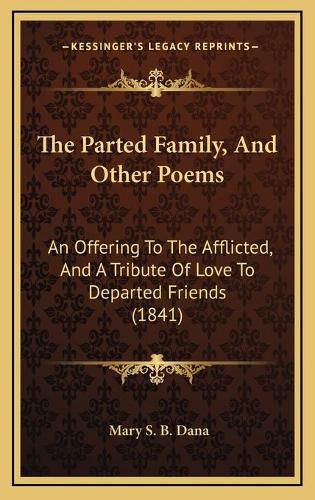 Cover image for The Parted Family, and Other Poems: An Offering to the Afflicted, and a Tribute of Love to Departed Friends (1841)