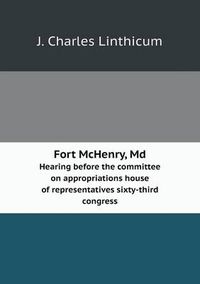 Cover image for Fort McHenry, Md Hearing before the committee on appropriations house of representatives sixty-third congress