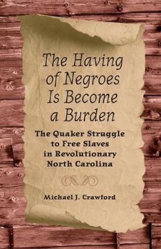 Cover image for The Having of Negroes Is Become a Burden: The Quaker Struggle to Free Slaves in Revolutionary North Carolina