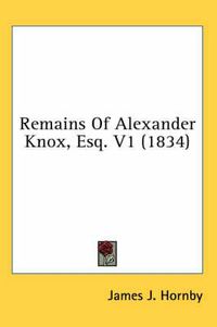 Cover image for Remains of Alexander Knox, Esq. V1 (1834)