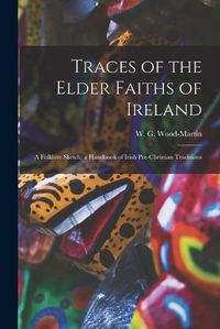 Cover image for Traces of the Elder Faiths of Ireland: a Folklore Sketch; a Handbook of Irish Pre-Christian Traditions