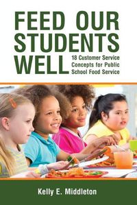 Cover image for Feed Our Students Well: 18 Customer Service Concepts for Public School Food Service