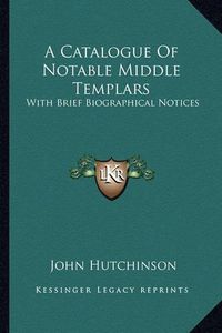 Cover image for A Catalogue of Notable Middle Templars: With Brief Biographical Notices