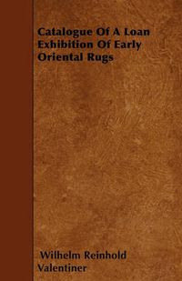 Cover image for Catalogue Of A Loan Exhibition Of Early Oriental Rugs