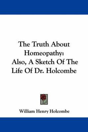 Cover image for The Truth about Homeopathy: Also, a Sketch of the Life of Dr. Holcombe