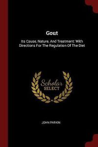 Cover image for Gout: Its Cause, Nature, and Treatment: With Directions for the Regulation of the Diet