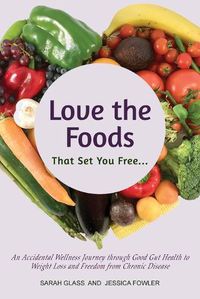 Cover image for Love the Foods That Set You Free: An Accidental Wellness Journey through Good Gut Health to Weight Loss and Freedom from Chronic Disease