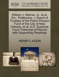 Cover image for William J. Warner, JR., et al. Etc., Petitioners, V. Board of Trustees of the Police Pension Fund of the City of New Orleans, et al. U.S. Supreme Court Transcript of Record with Supporting Pleadings