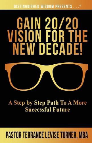 Cover image for Gain 20/20 Vision For The New Decade!: A Step By Step Path To A More Successful Future