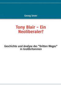 Cover image for Tony Blair - Ein Neoliberaler?: Geschichte und Analyse des Dritten Weges in Grossbritannien