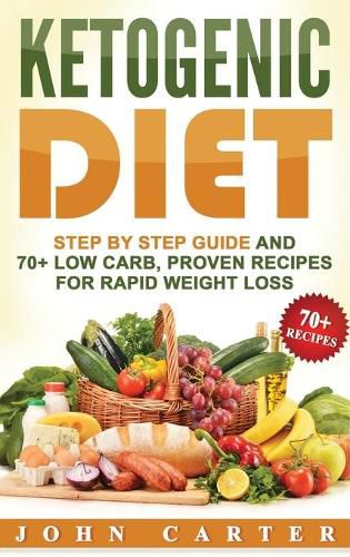 Cover image for Ketogenic Diet: Step By Step Guide And 70+ Low Carb, Proven Recipes For Rapid Weight Loss