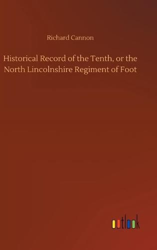 Historical Record of the Tenth, or the North Lincolnshire Regiment of Foot