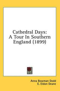 Cover image for Cathedral Days: A Tour in Southern England (1899)