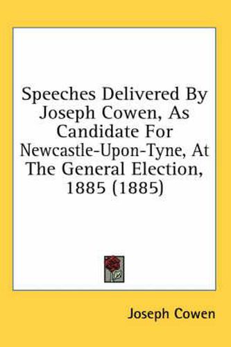 Cover image for Speeches Delivered by Joseph Cowen, as Candidate for Newcastle-Upon-Tyne, at the General Election, 1885 (1885)
